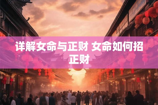 详解女命与正财 女命如何招正财 详解女命与正财 女命如何招正财
