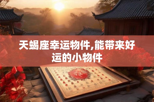 天蝎座幸运物件,能带来好运的小物件