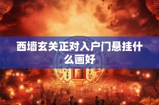 西墙玄关正对入户门悬挂什么画好