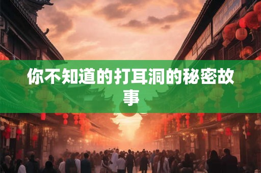 你不知道的打耳洞的秘密故事 你不知道的打耳洞的秘密故事