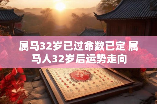 属马32岁已过命数已定 属马人32岁后运势走向
