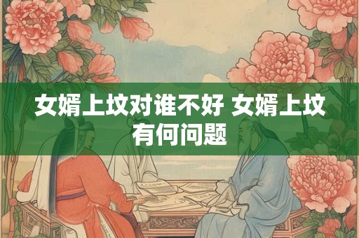 女婿上坟对谁不好 女婿上坟有何问题