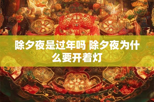 除夕夜是过年吗 除夕夜为什么要开着灯