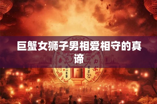 巨蟹女狮子男相爱相守的真谛