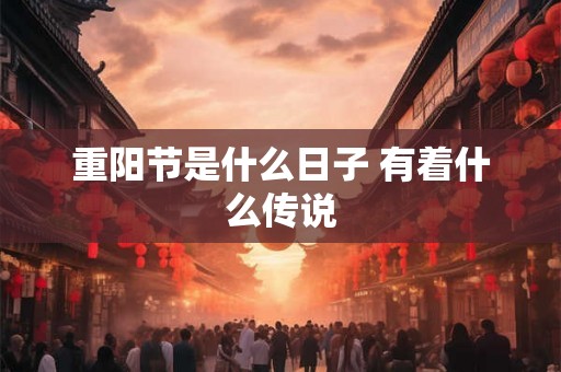 重阳节是什么日子 有着什么传说