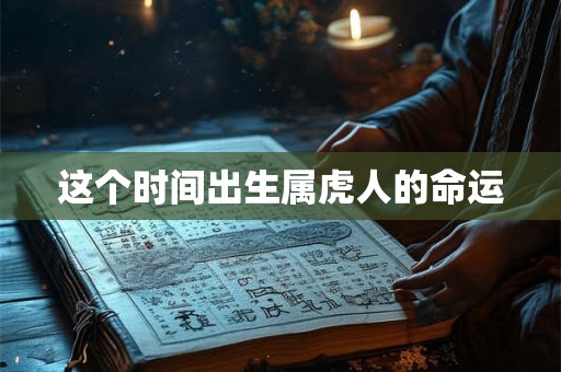 这个时间出生属虎人的命运