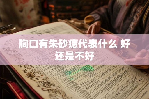 胸口有朱砂痣代表什么 好还是不好