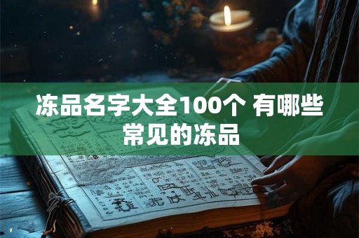 冻品名字大全100个 有哪些常见的冻品