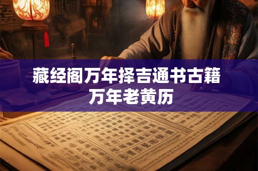 藏经阁万年择吉通书古籍 万年老黄历 藏经阁万年择吉通书古籍 万年老黄历
