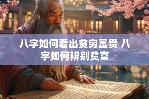 八字如何看出贫穷富贵 八字如何辨别贫富