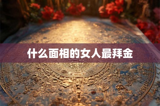 什么面相的女人最拜金