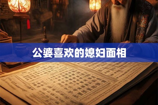 公婆喜欢的媳妇面相 公婆喜欢的媳妇面相