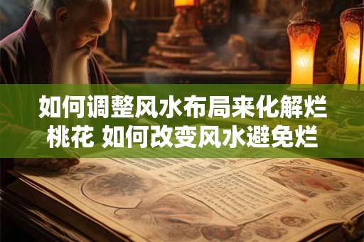 如何调整风水布局来化解烂桃花 如何改变风水避免烂桃花