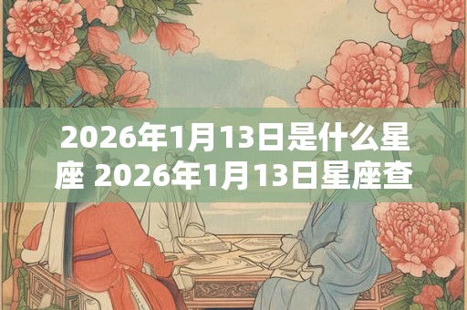 2026年1月13日是什么星座 2026年1月13日星座查询
