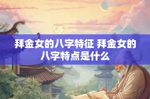 拜金女的八字特征 拜金女的八字特点是什么 拜金女的八字特征 拜金女的八字特点是什么