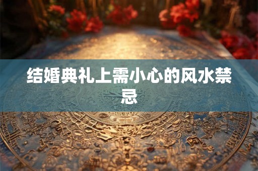 结婚典礼上需小心的风水禁忌