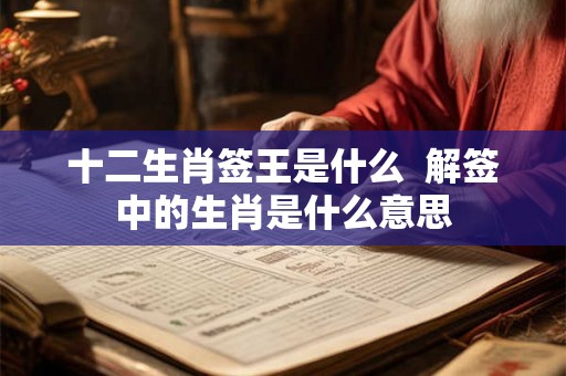 十二生肖签王是什么  解签中的生肖是什么意思