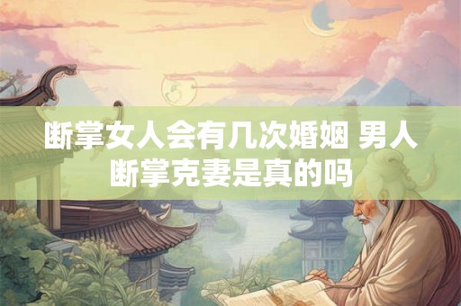 断掌女人会有几次婚姻 男人断掌克妻是真的吗