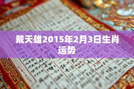 戴天雄2015年2月3日生肖运势 戴天雄2015年2月3日生肖运势