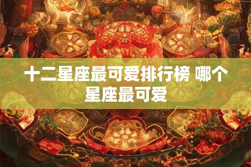 十二星座最可爱排行榜 哪个星座最可爱