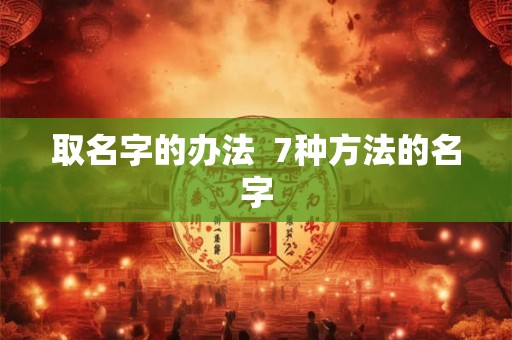 取名字的办法  7种方法的名字