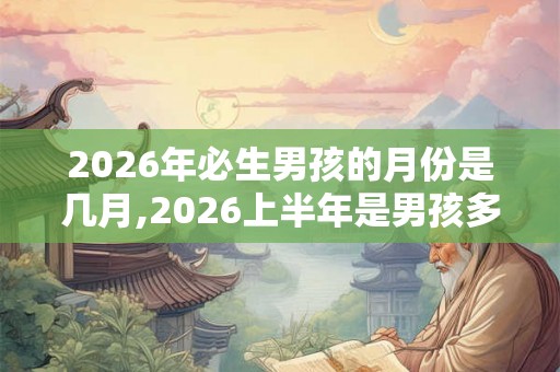 2026年必生男孩的月份是几月,2026上半年是男孩多女孩