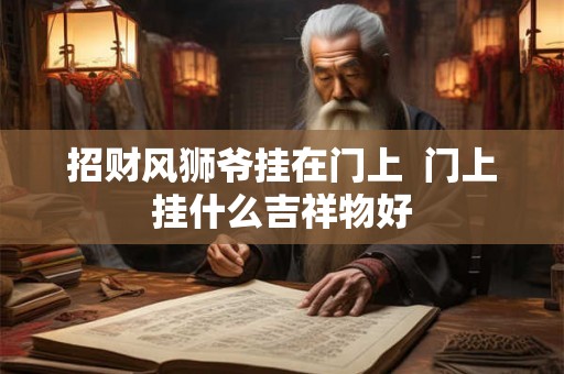 招财风狮爷挂在门上  门上挂什么吉祥物好