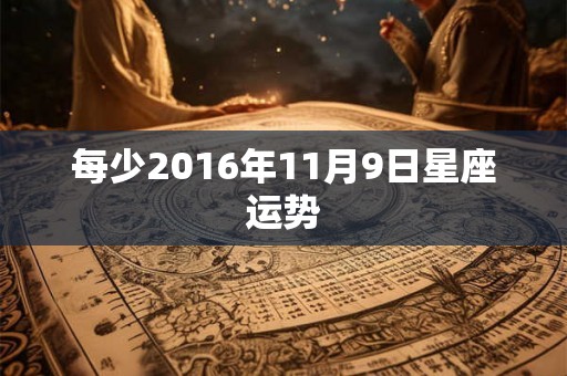 每少2016年11月9日星座运势