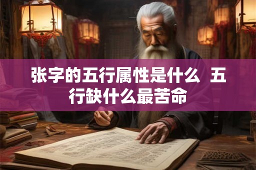 张字的五行属性是什么  五行缺什么最苦命