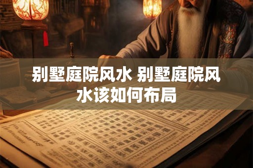 别墅庭院风水 别墅庭院风水该如何布局