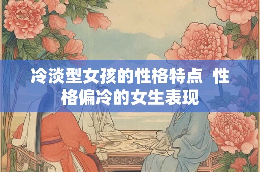 冷淡型女孩的性格特点  性格偏冷的女生表现