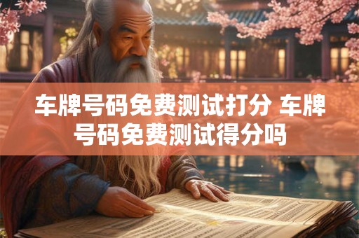 车牌号码免费测试打分 车牌号码免费测试得分吗