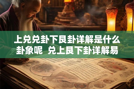 上兑兑卦下艮卦详解是什么卦象呢  兑上艮下卦详解易安居