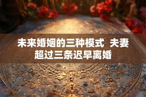 未来婚姻的三种模式  夫妻超过三条迟早离婚