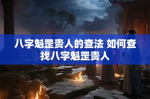 八字魁罡贵人的查法 如何查找八字魁罡贵人