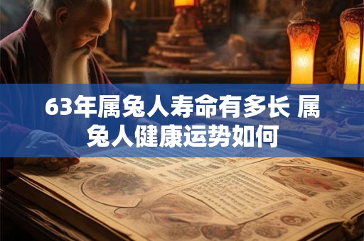 63年属兔人寿命有多长 属兔人健康运势如何