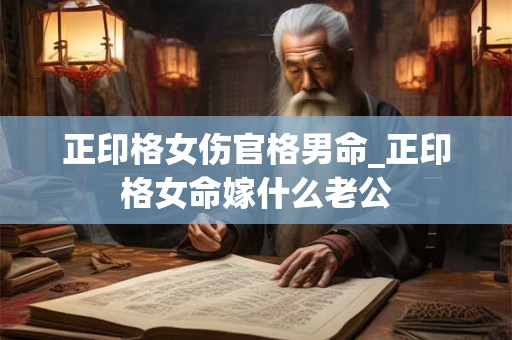 正印格女伤官格男命_正印格女命嫁什么老公
