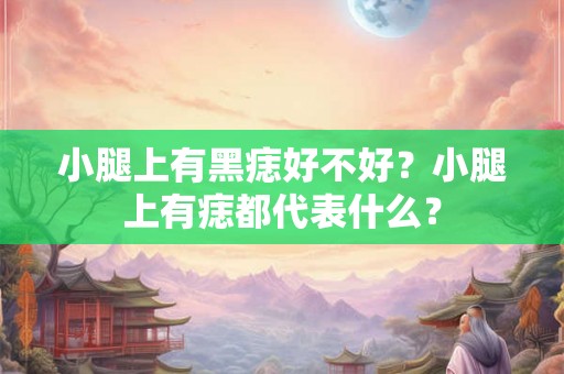 小腿上有黑痣好不好？小腿上有痣都代表什么？