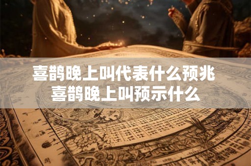 喜鹊晚上叫代表什么预兆 喜鹊晚上叫预示什么