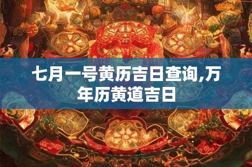七月一号黄历吉日查询,万年历黄道吉日