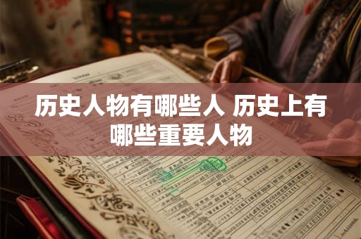 历史人物有哪些人 历史上有哪些重要人物
