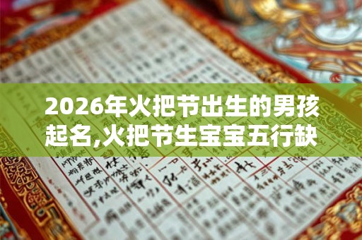 2026年火把节出生的男孩起名,火把节生宝宝五行缺什么？