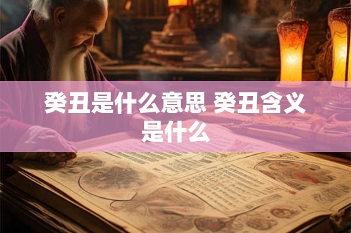 癸丑是什么意思 癸丑含义是什么