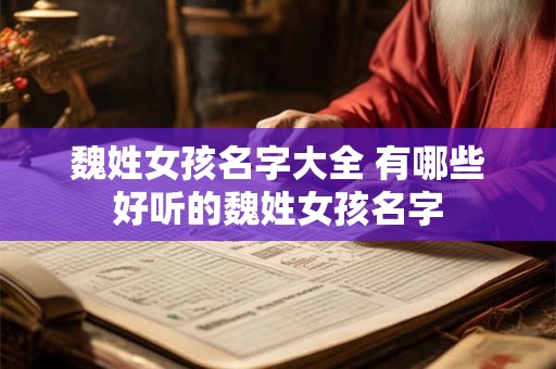 魏姓女孩名字大全 有哪些好听的魏姓女孩名字