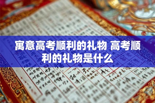 寓意高考顺利的礼物 高考顺利的礼物是什么
