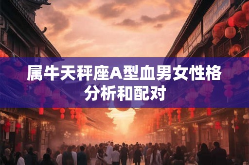 属牛天秤座A型血男女性格分析和配对