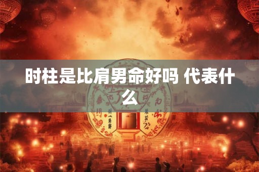时柱是比肩男命好吗 代表什么