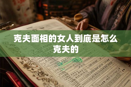 克夫面相的女人到底是怎么克夫的