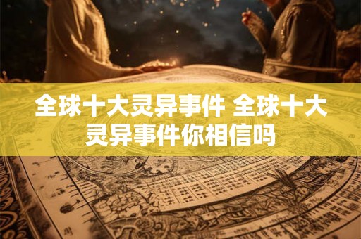 全球十大灵异事件 全球十大灵异事件你相信吗