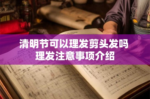 清明节可以理发剪头发吗 理发注意事项介绍